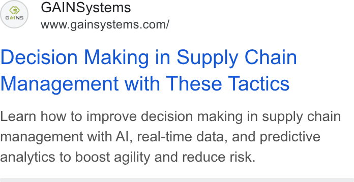 GAINS ad on Google Ads: Decision Making in Supply Chain Management with These Tactics Learn how to improve decision making in supply chain management with Al, real-time data, and predictive analytics to boost agility and reduce risk.