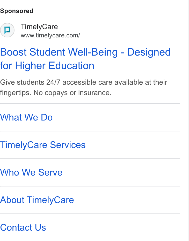 TimelyCare ad on Google Ads: Boost Student Well-Being - Designed for Higher Education Give students 24/7 accessible care available at their fingertips. No copays or insurance. What We Do Timely Care Services Who We Serve About Timely Care Contact Us