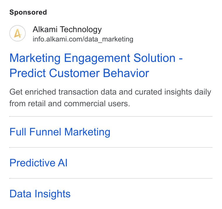 Alkami Technology ad on Google Ads: Marketing Engagement Solution - Predict Customer Behavior Get enriched transaction data and curated insights daily from retail and commercial users. Full Funnel Marketing Predictive Al Data Insights