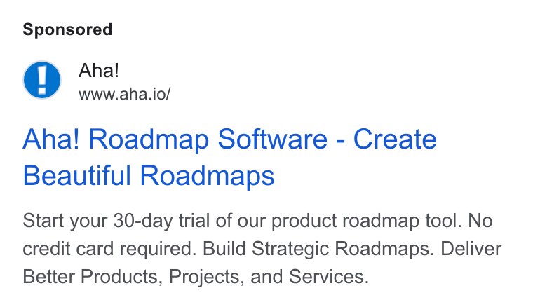 Aha! ad on Google Ads: Aha! www.aha.io/ Aha! Roadmap Software - Create Beautiful Roadmaps Start your 30-day trial of our product roadmap tool. No credit card required. Build Strategic Roadmaps. Deliver Better Products, Projects, and Services.