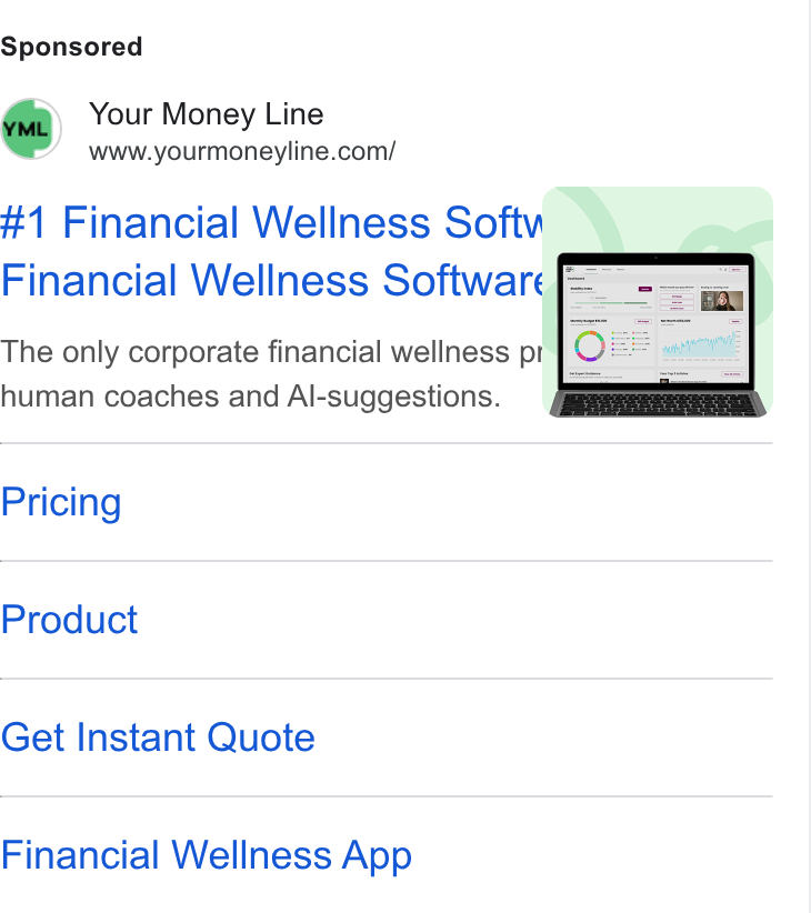 Your Money Line ad on Google Ads: #1 Financial Wellness Softw. 1 Financial Wellness Software [= The only corporate financial wellness pr & human coaches and Al-suggestions. Pricing Product Get Instant Quote Financial Wellness App