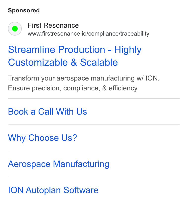 First Resonance ad on Google Ads: First Resonance www.firstresonance.io/compliance/traceability Streamline Production - Highly Customizable & Scalable Transform your aerospace manufacturing w/ ION. Ensure precision, compliance, & efficiency. Book a Call With Us Why Choose Us? Aerospace Manufacturing ION Autoplan Software