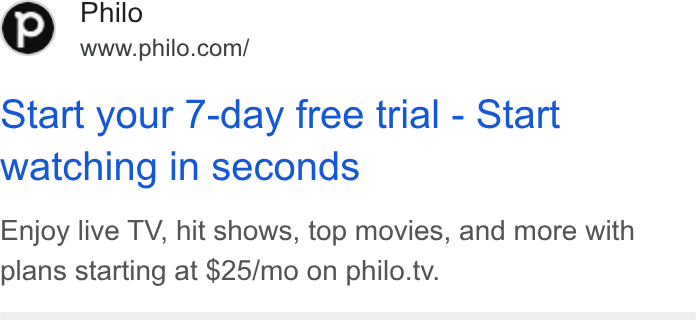 Philo ad on Google Ads: Start your 7-day free trial - Start watching in seconds Enjoy live TV, hit shows, top movies, and more with plans starting at $25/mo on philo.tv.