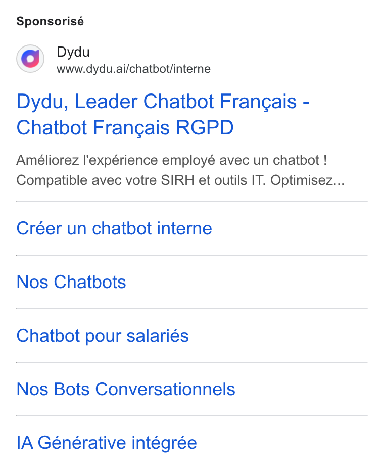 dydu ad on Google Ads: Sponsorisé Dydu www.dydu.ai/chatbot/interne Dydu, Leader Chatbot Frangais - Chatbot Frangais RGPD Améliorez l'expérience employé avec un chatbot ! Compatible avec votre SIRH et outils IT. Optimisez... Créer un chatbot interne Nos Chatbots Chatbot pour salariés Nos Bots Conversationnels IA Générative intégrée