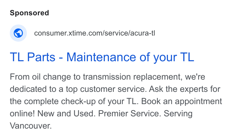 Xtime ad on Google Ads: TL Parts - Maintenance of your TL From oil change to transmission replacement, we're dedicated to a top customer service. Ask the experts for the complete check-up of your TL. Book an appointment online! New and Used. Premier Service. Serving Vancouver.