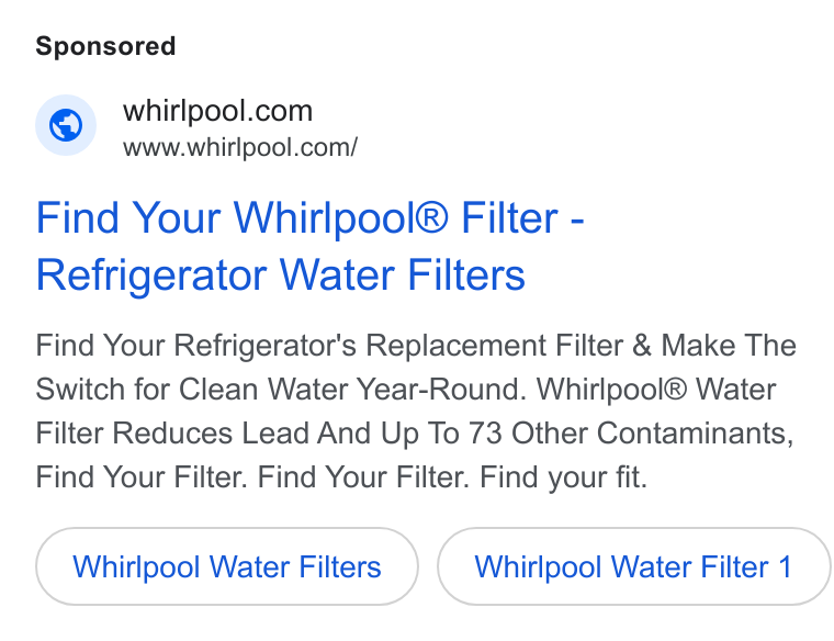 Whirlpool ad on Google Ads: www.whirlpool.com/ Find Your Whirlpool® Filter - Refrigerator Water Filters Find Your Refrigerator's Replacement Filter & Make The Switch for Clean Water Year-Round. Whirlpool® Water Filter Reduces Lead And Up To 73 Other Contaminants, Find Your Filter. Find Your Filter. Find your fit. Whirlpool Water Filters Whirlpool Water Filter 1