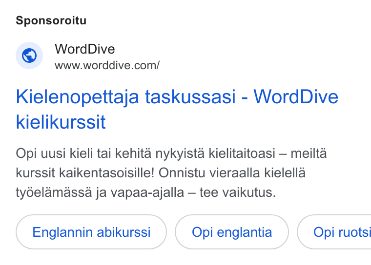 WordDive ad on Google Ads: Sponsoroitu Kielenopettaja taskussasi - Word Dive kielikurssit Opi uusi kieli tai kehita nykyista kielitaitoasi — meilta kurssit kaikentasoisille! Onnistu vieraalla kielella ty6elamassa ja vapaa-ajalla — tee vaikutus. Englannin abikurssi Opienglantia } ( Opi ruotsi