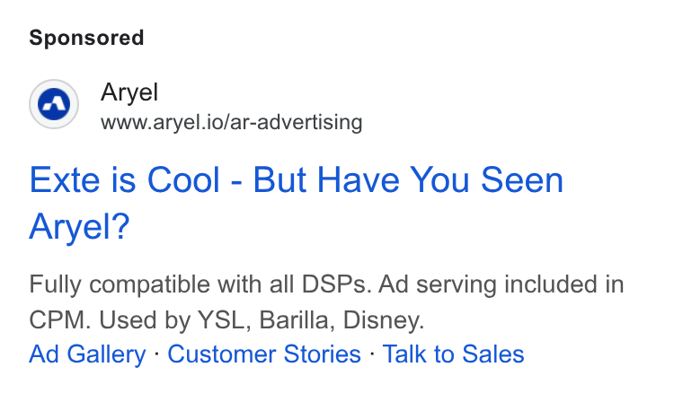 Aryel ad on Google Ads: © wm www.aryel.io/ar-advertising Exte is Cool - But Have You Seen Aryel? Fully compatible with all DSPs. Ad serving included in CPM. Used by YSL, Barilla, Disney. Ad Gallery - Customer Stories - Talk to Sales