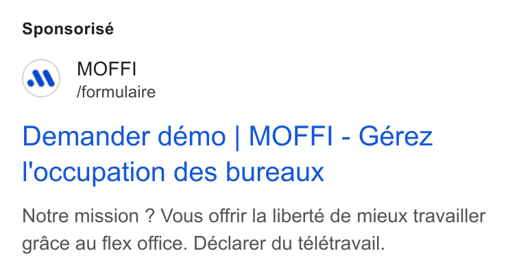 MOFFI ad on Google Ads: Sponsorisé MOFFI /formulaire Demander demo | MOFFI - Géerez l‘occupation des bureaux Notre mission ? Vous offrir la liberté de mieux travailler grace au flex office. Déclarer du télétravail.