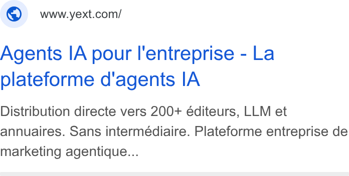 Yext ad on Google Ads: Agents IA pour l'entreprise - La plateforme d'agents IA Distribution directe vers 200+ éditeurs, LLM et annuaires. Sans intermédiaire. Plateforme entreprise de marketing agentique...