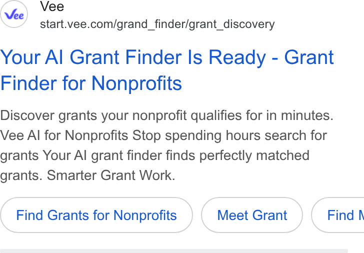 Vee.com ad on Google Ads: Your Al Grant Finder Is Ready - Grant Finder for Nonprofits Discover grants your nonprofit qualifies for in minutes. Vee Al for Nonprofits Stop spending hours search for grants Your Al grant finder finds perfectly matched grants. Smarter Grant Work. Find Grants for Nonprofits Meet Grant } ( Find\
