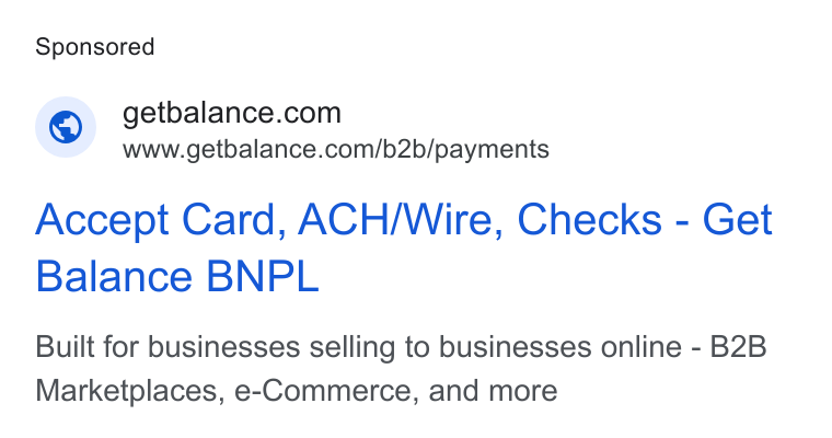 Balance ad on Google Ads: www.getbalance.com/b2b/payments Accept Card, ACH/Wire, Checks - Get Balance BNPL Built for businesses selling to businesses online - B2B Marketplaces, e-Commerce, and more