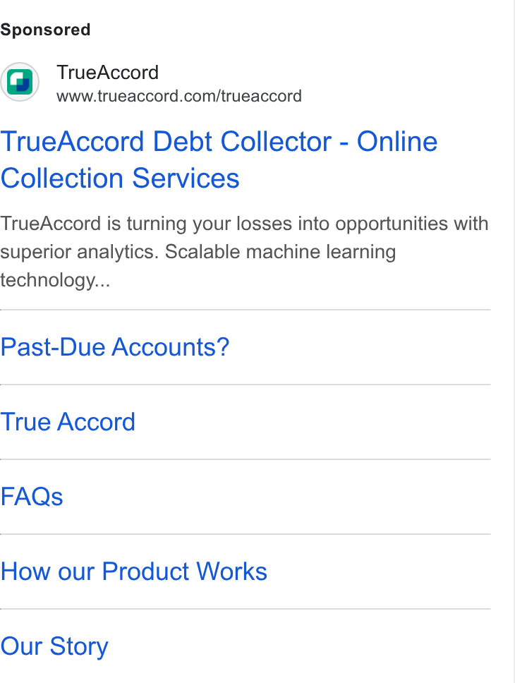 TrueAccord ad on Google Ads: True Accord Debt Collector - Online Collection Services True Accord is turning your losses into opportunities with superior analytics. Scalable machine learning technology... Past-Due Accounts? True Accord FAQs How our Product Works Our Story