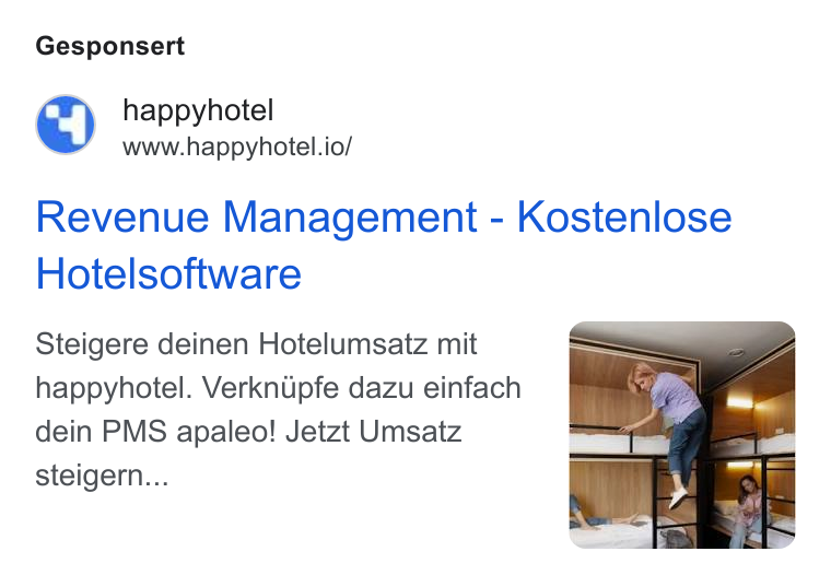happyhotel ad on Google Ads: Gesponsert _ happyhotel www.happyhotel.io/ Revenue Management - Kostenlose Hotelsoftware Steigere deinen Hotelumsatz mit happyhotel. Verknupfe dazu einfach dein PMS apaleo! Jetzt Umsatz steigern...