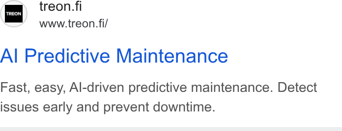 Treon ad on Google Ads: www.treon.fi/ Al Predictive Maintenance Fast, easy, Al-driven predictive maintenance. Detect issues early and prevent downtime.