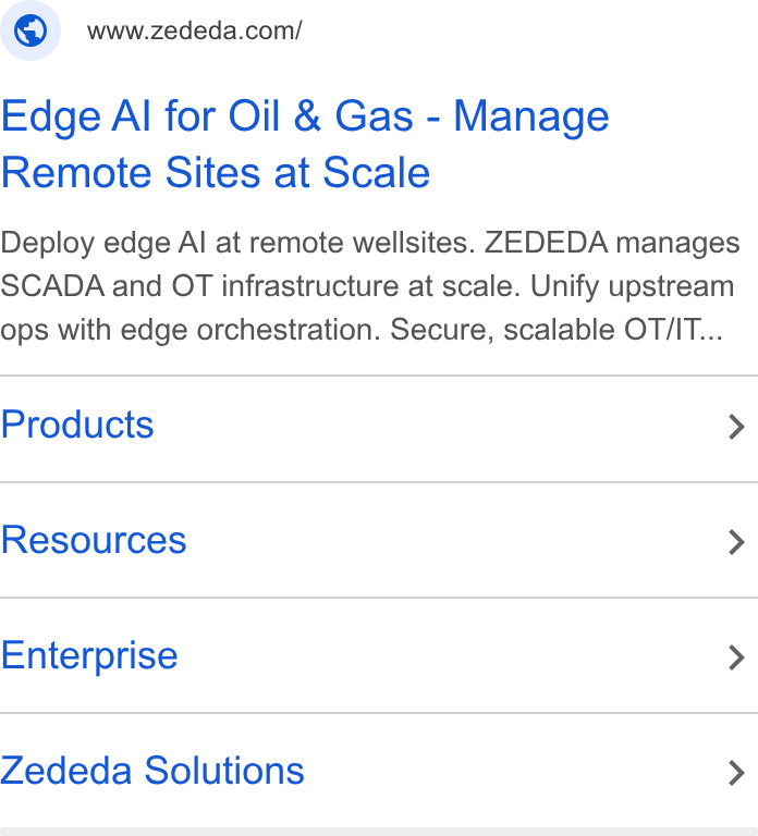 ZEDEDA ad on Google Ads: Edge Al for Oil & Gas - Manage Remote Sites at Scale Deploy edge Al at remote wellsites. ZEDEDA manages SCADA and OT infrastructure at scale. Unify upstream ops with edge orchestration. Secure, scalable OT/IT... Products > Resources > Enterprise > Zededa Solutions >