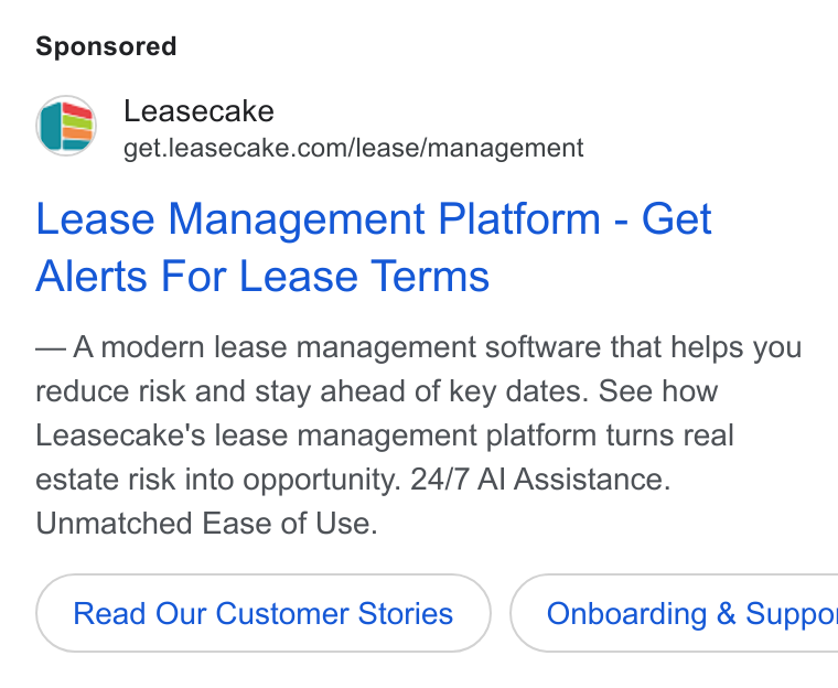 Leasecake ad on Google Ads: Lease Management Platform - Get Alerts For Lease Terms Amodern lease management software that helps you reduce risk and stay ahead of key dates. See how Leasecake's lease management platform turns real estate risk into opportunity. 24/7 Al Assistance. Unmatched Ease of Use. Read Our Customer Stories } ( Onboarding & Suppo!