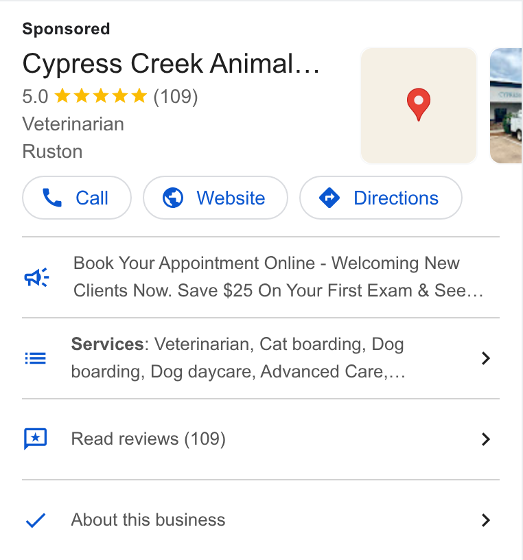 PetDesk ad on Google Ads: Cypress Creek Animal... .¥ 5.0 wk kee (109) 9 =< Veterinarian Ruston ; x Call )( @ Website } ( @ Directions } Book Your Appointment Online - Welcoming New we Clients Now. Save $25 On Your First Exam & See... Services: Veterinarian, Cat boarding, Dog 5 “~ boarding, Dog daycare, Advanced Care,... Read reviews (109) > About this business >