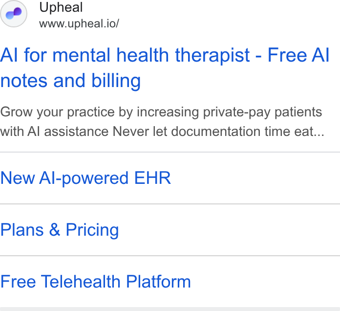 Upheal ad on Google Ads: Upheal www.upheal.io/ Al for mental health therapist - Free Al notes and billing Grow your practice by increasing private-pay patients with Al assistance Never let documentation time eat... New Al-powered EHR Plans & Pricing Free Telehealth Platform