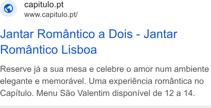 Zenchef ad on Google Ads: www.capitulo.pt/ Jantar Romantico a Dois - Jantar Romantico Lisboa Reserve ja a sua mesa e celebre 0 amor num ambiente elegante e memoravel. Uma experiéncia romantica no Capitulo. Menu Sao Valentim disponivel de 12 a 14.