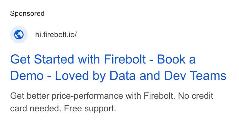 Firebolt ad on Google Ads: © _hi-firebolt.io/ Get Started with Firebolt - Book a Demo - Loved by Data and Dev Teams Get better price-performance with Firebolt. No credit card needed. Free support.