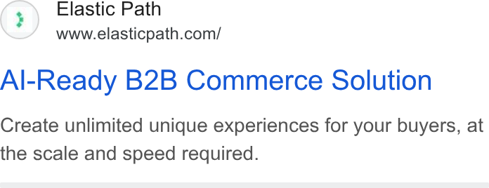 Elastic Path ad on Google Ads: Al-Ready B2B Commerce Solution Create unlimited unique experiences for your buyers, at the scale and speed required.
