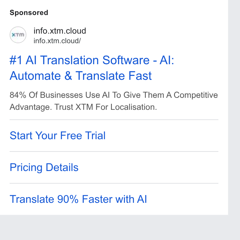 XTM ad on Google Ads: info.xtm.cloud info.xtm.cloud/ #1 Al Translation Software - Al: Automate & Translate Fast 84% Of Businesses Use Al To Give Them A Competitive Advantage. Trust XTM For Localisation. Start Your Free Trial Pricing Details Translate 90% Faster with Al