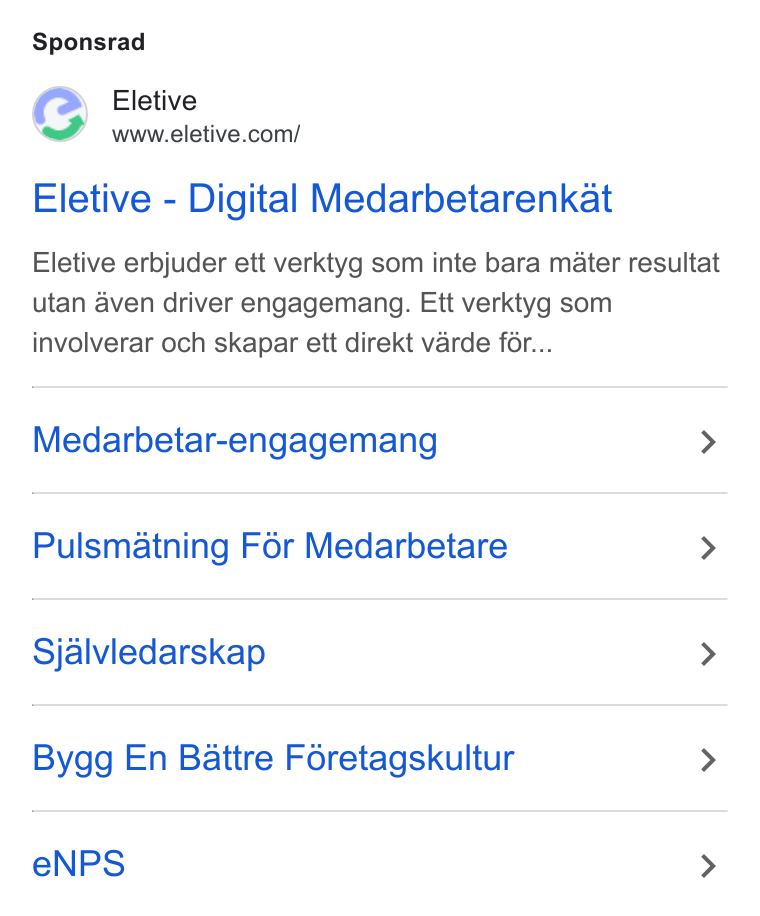 Eletive ad on Google Ads: Sponsrad Eletive - Digital Medarbetarenkat Eletive erbjuder ett verktyg som inte bara mater resultat utan aven driver engagemang. Ett verktyg som involverar och skapar ett direkt varde f6r... Medarbetar-engagemang > Pulsmatning For Medarbetare > Sjalviedarskap > Bygg En Battre Foretagskultur > e NPS >