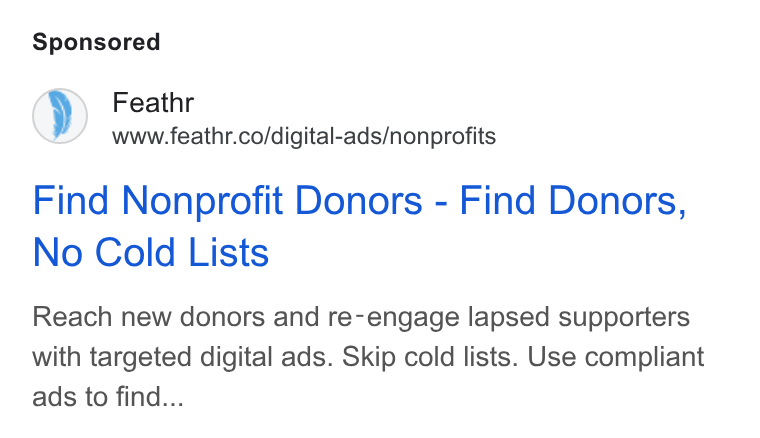Feathr ad on Google Ads: Find Nonprofit Donors - Find Donors, No Cold Lists Reach new donors and re-engage lapsed supporters with targeted digital ads. Skip cold lists. Use compliant ads to find...