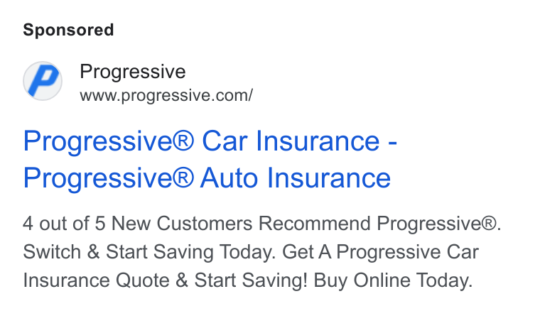 Progressive ad on Google Ads: Progressive® Car Insurance - Progressive® Auto Insurance 4 out of 5 New Customers Recommend Progressive®. Switch & Start Saving Today. Get A Progressive Car Insurance Quote & Start Saving! Buy Online Today.