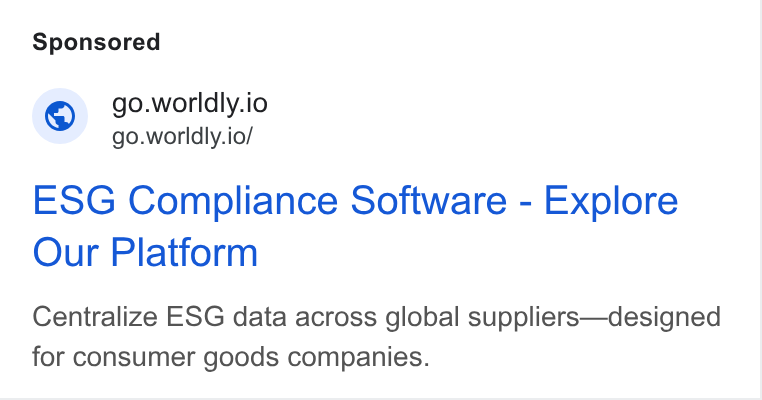 Worldly ad on Google Ads: © go.worldly.io ~ go.worldly.io/ ESG Compliance Software - Explore Our Platform Centralize ESG data across global suppliers—designed for consumer goods companies.