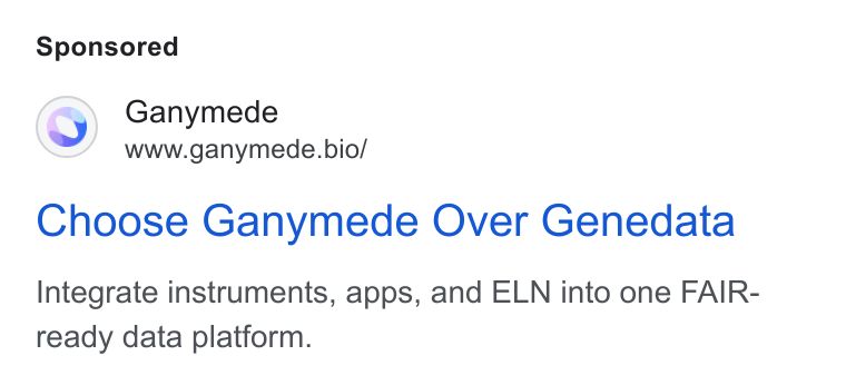 Ganymede ad on Google Ads: Ganymede www.ganymede.bio/ Choose Ganymede Over Genedata Integrate instruments, apps, and ELN into one FAIR- ready data platform.