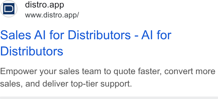 Distro ad on Google Ads: i D} distro.app www.distro.app/ Sales Al for Distributors - Al for Distributors Empower your sales team to quote faster, convert more sales, and deliver top-tier support.