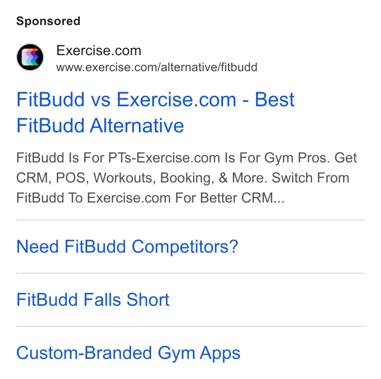 Exercise.com ad on Google Ads: www.exercise.com/alternative/fitbudd Fit Budd vs Exercise.com - Best Fit Budd Alternative Fit Budd Is For PTs-Exercise.com Is For Gym Pros. Get CRM, POS, Workouts, Booking, & More. Switch From Fit Budd To Exercise.com For Better CRM... Need Fit Budd Competitors? Fit Budd Falls Short Custom-Branded Gym Apps