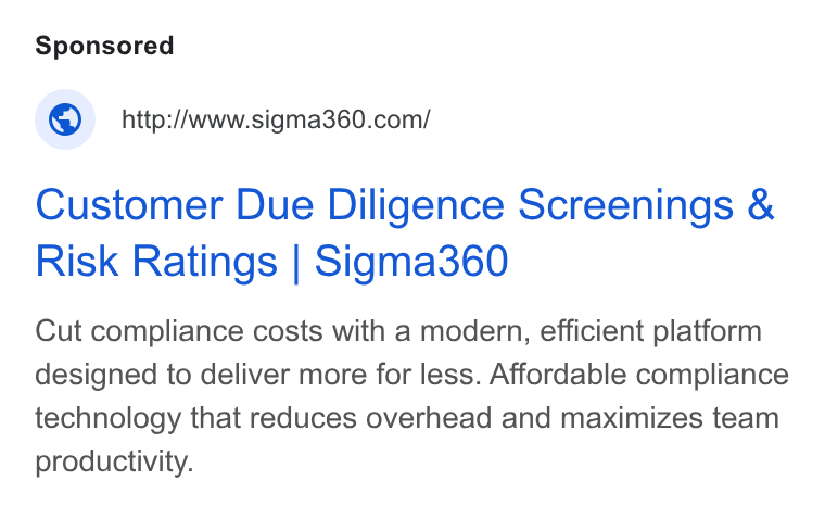 Sigma360 ad on Google Ads: Customer Due Diligence Screenings & Risk Ratings | Sigma360 Cut compliance costs with a modern, efficient platform designed to deliver more for less. Affordable compliance technology that reduces overhead and maximizes team productivity.
