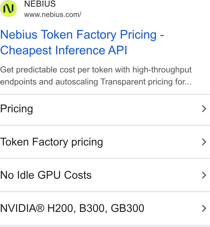 Nebius ad on Google Ads: Nebius Token Factory Pricing - Cheapest Inference API Get predictable cost per token with high-throughput endpoints and autoscaling Transparent pricing for... Pricing Token Factory pricing No Idle GPU Costs NVIDIA® H200, B300, GB300