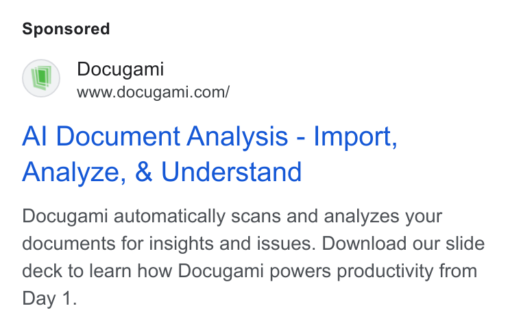 Docugami ad on Google Ads: Al Document Analysis - Import, Analyze, & Understand Docugami automatically scans and analyzes your documents for insights and issues. Download our slide deck to learn how Docugami powers productivity from Day 1.