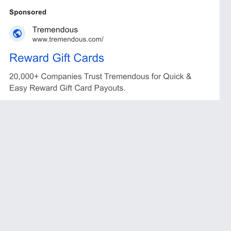 Tremendous ad on Google Ads: Reward Gift Cards 20,000+ Companies Trust Tremendous for Quick & Easy Reward Gift Card Payouts.