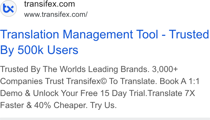 Transifex ad on Google Ads: www.transifex.com/ Translation Management Tool - Trusted By 500k Users Trusted By The Worlds Leading Brands. 3,000+ Companies Trust Transifex© To Translate. Book A 1:1 Demo & Unlock Your Free 15 Day Trial. Translate 7X Faster & 40% Cheaper. Try Us.