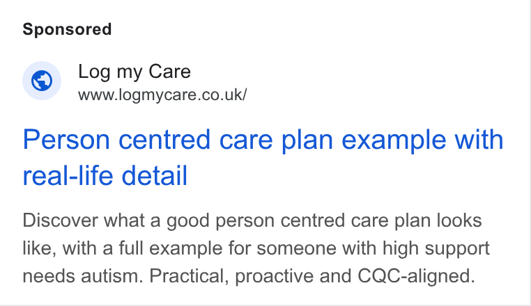 Log my Care ad on Google Ads: Person centred care plan example with real-life detail Discover what a good person centred care plan looks like, with a full example for someone with high support needs autism. Practical, proactive and CQC-aligned.