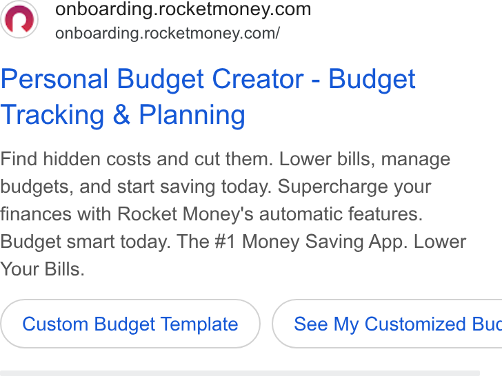 Rocket Money ad on Google Ads: onboarding.rocketmoney.com/ Personal Budget Creator - Budget Tracking & Planning Find hidden costs and cut them. Lower bills, manage budgets, and start saving today. Supercharge your finances with Rocket Money's automatic features. Budget smart today. The #1 Money Saving App. Lower Your Bills. Custom Budget Template } ( See My Customized Buc