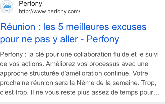 Perfony ad on Google Ads: Reunion : les 5 meilleures excuses pour ne pas y aller - Perfony Perfony : la clé pour une collaboration fluide et le suivi de vos actions. Améliorez vos processus avec une approche structurée d'amélioration continue. Votre prochaine réunion sera la Neme de la semaine. Trop, c'est trop. Il ne vous reste plus assez de temps pour...