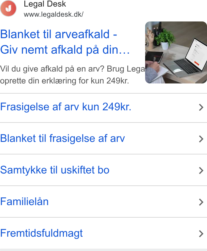 Legaldesk.dk ad on Google Ads: Blanket til arveafkald - Giv nemt afkald pa din... Vil du give afkald pa en arv? Brug Legal, < “Sam oprette din erklaering for kun 249kr. <a Frasigelse af arv kun 249kr. > Blanket til frasigelse af arv > Samtykke til uskiftet bo > Familielan > Fremtidsfuldmagt >