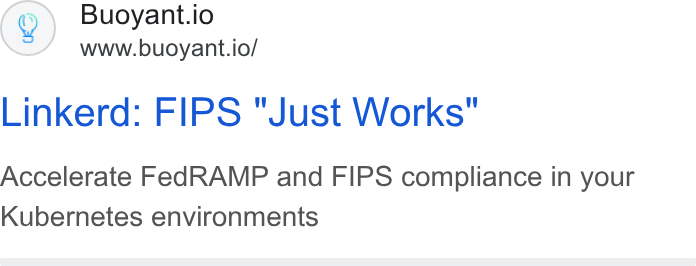 Buoyant ad on Google Ads: Buoyant.io www.buoyant.io/ Linkerd: FIPS "Just Works" Accelerate Fed RAMP and FIPS compliance in your Kubernetes environments
