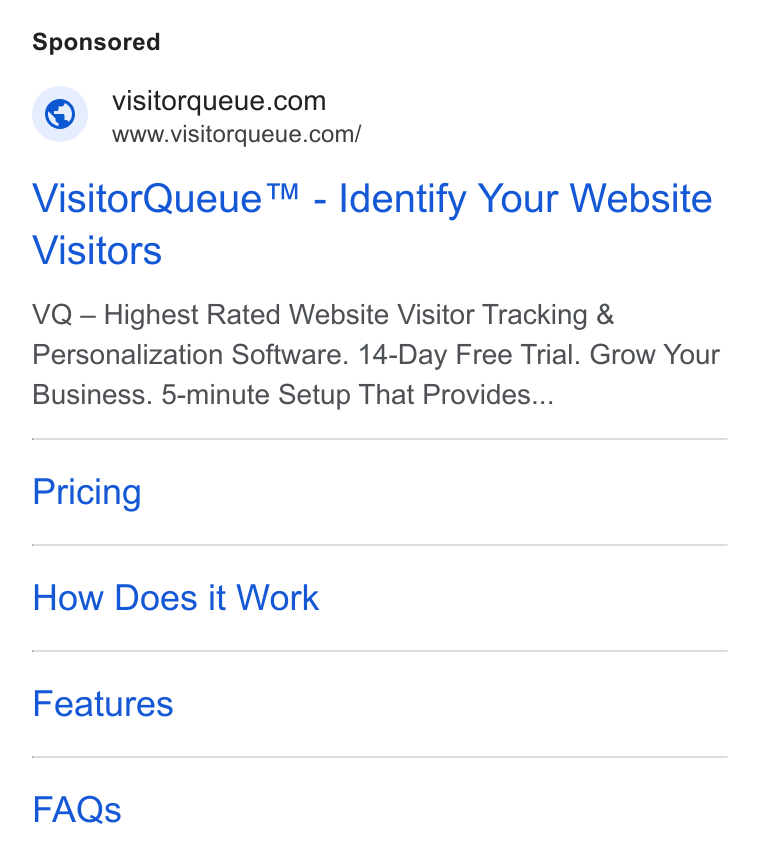 Visitor Queue ad on Google Ads: www.visitorqueue.com/ Visitor Queue™ - Identify Your Website Visitors VQ — Highest Rated Website Visitor Tracking & Personalization Software. 14-Day Free Trial. Grow Your Business. 5-minute Setup That Provides... Pricing How Does it Work Features FAQs