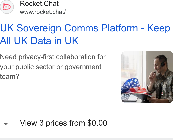Rocket.Chat ad on Google Ads: Rocket. Chat www.rocket.chat/ UK Sovereign Comms Platform - Keep All UK Data in UK Need privacy-first collaboration for your public sector or government team? View 3 prices from $0.00
