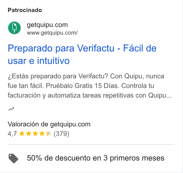 Quipu ad on Google Ads: www.getquipu.com/ Preparado para Verifactu - Facil de usar e intuitivo Estas preparado para Verifactu? Con Quipu, nunca fue tan facil. Pruébalo Gratis 15 Dias. Controla tu facturacién y automatiza tareas repetitivas con Quipu... nm Valoracién de getquipu.com > 50% de descuento en 3 primeros meses