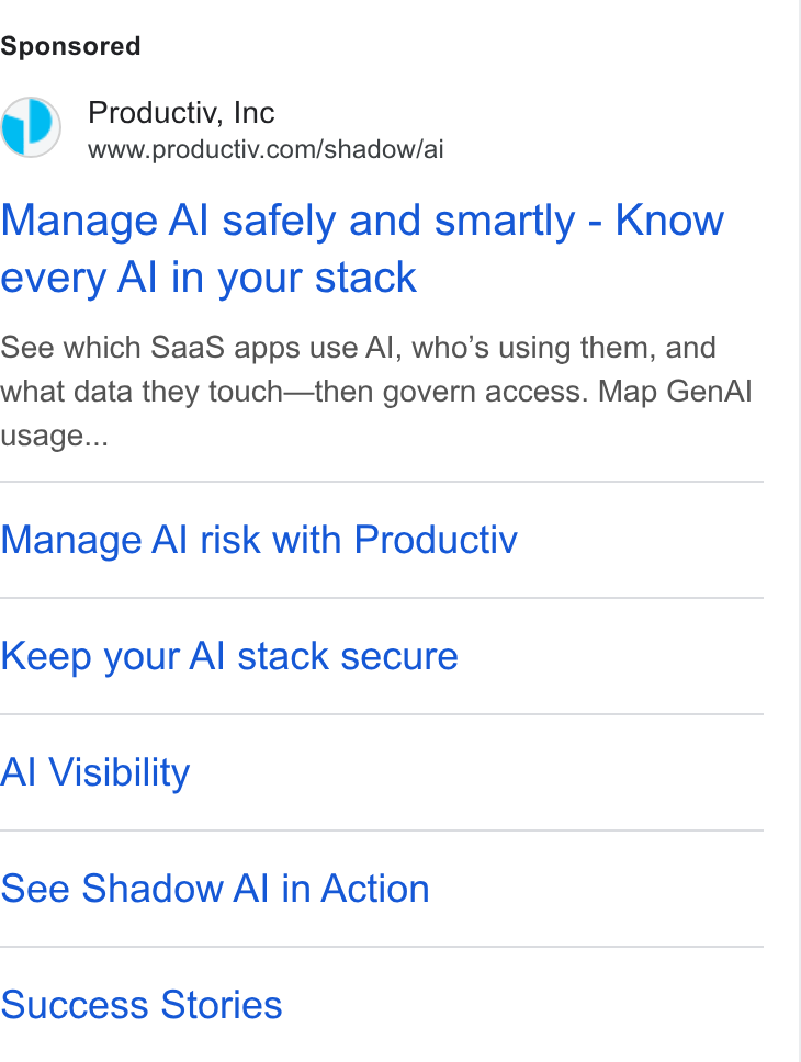 Productiv ad on Google Ads: Manage Al safely and smartly - Know every Al in your stack See which Saa S apps use Al, who’s using them, and what data they touch—then govern access. Map Gen Al usage... Manage Al risk with Productiv Keep your Al stack secure Al Visibility See Shadow Al in Action Success Stories