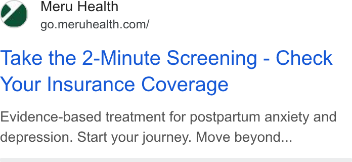 Meru Health ad on Google Ads: Take the 2-Minute Screening - Check Your Insurance Coverage Evidence-based treatment for postpartum anxiety and depression. Start your journey. Move beyond... ‘s