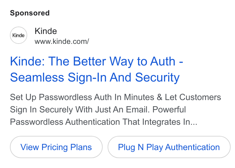 Kinde ad on Google Ads: Kinde: The Better Way to Auth - Seamless Sign-In And Security Set Up Passwordless Auth In Minutes & Let Customers Sign In Securely With Just An Email. Powerful Passwordless Authentication That Integrates In... View Pricing Plans Plug N Play Authentication